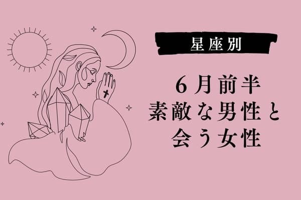 【星座別】６月前半、ステキな男性と出会う女性ランキング＜第４位～第６位＞