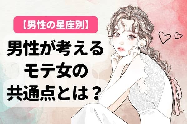 男性の星座でわかる！男が考える【モテ女の共通点】＜おひつじ座～おとめ座＞