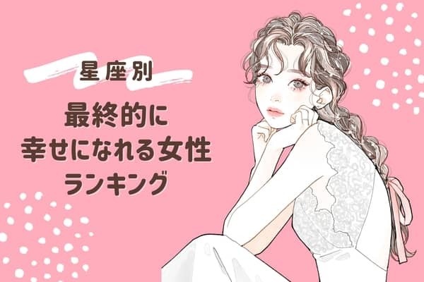【星座別】最終的に幸せを掴める女性ランキング＜第１位～第３位＞
