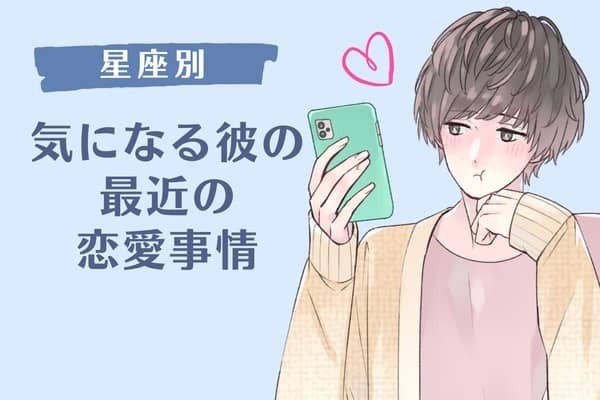 【星座別】６月上旬、気になる彼の最近の恋愛事情＜てんびん座〜うお座＞