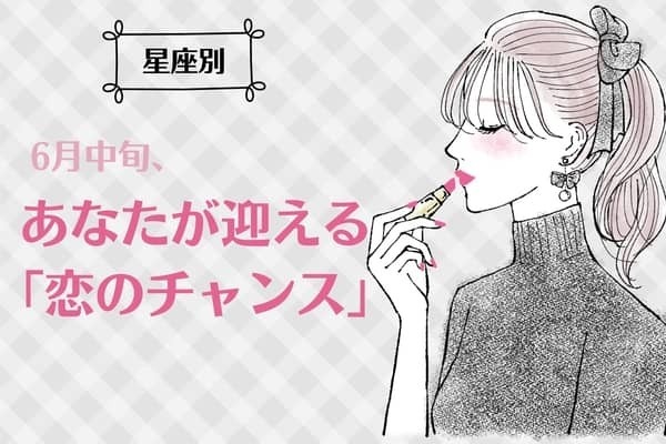 【星座別】６月中旬、あなたが迎える「恋のチャンス」＜てんびん座〜うお座＞
