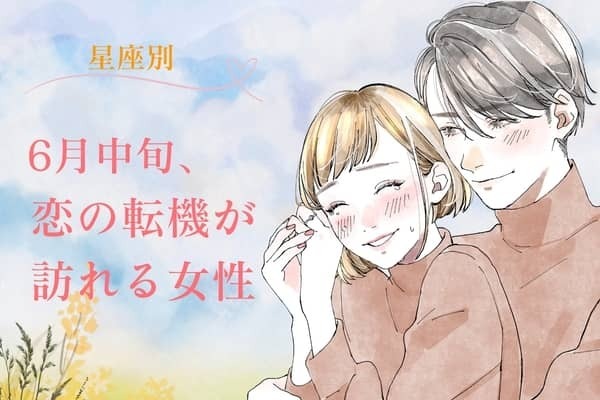 【星座別】６月中旬、恋の転機が訪れる女性ランキング＜第１位〜第３位＞