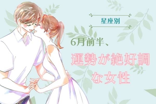 【星座別】６月前半、運勢が絶好調な女性ランキング＜第１位～第３位＞