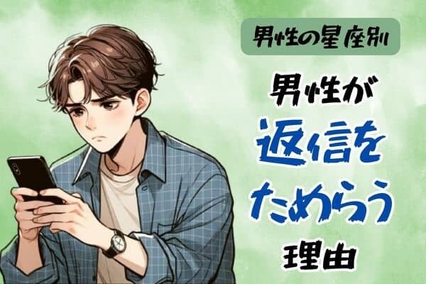 男性の星座でわかる！男が【返信をためらう理由】＜おひつじ座～おとめ座＞