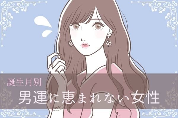 【誕生月別】男運に恵まれない女性ランキング＜第１位〜第３位＞