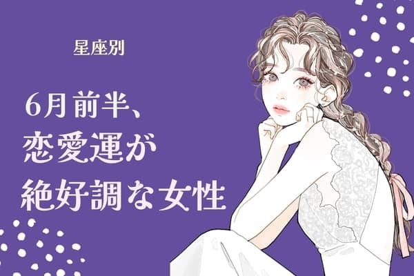 【星座別】６月前半、恋愛運が絶好調な女性ランキング＜第１位～第３位＞