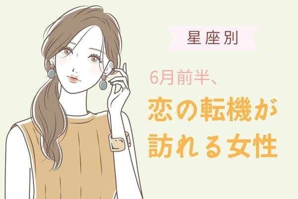 【星座別】６月前半、恋の転機が訪れる女性ランキング＜第１位～第３位＞