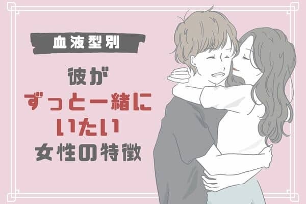 男性の血液型でわかる！「ずっと一緒にいたい」女性の特徴＜O型・B型＞
