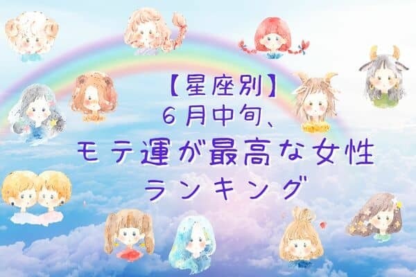 【星座別】魅力が爆発！！「６月中旬、モテ運が最高な女性」ランキング＜第４位〜第６位＞