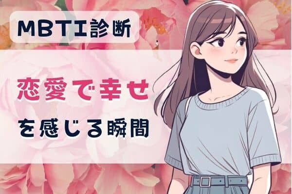 【MBTI診断別】「この人が運命かも」あなたが恋愛で幸せを感じる瞬間〈I（内向型）編〉