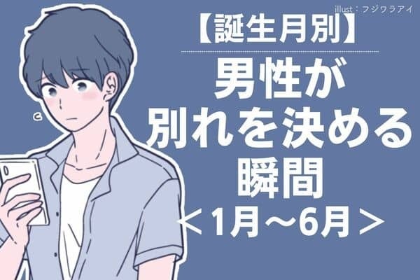 男性の誕生月でわかる！彼が別れを決める瞬間＜１月〜６月＞