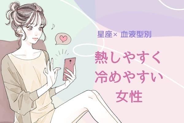 【星座×血液型別】熱しやすく冷めやすい女性ランキング＜第１位〜第３位＞