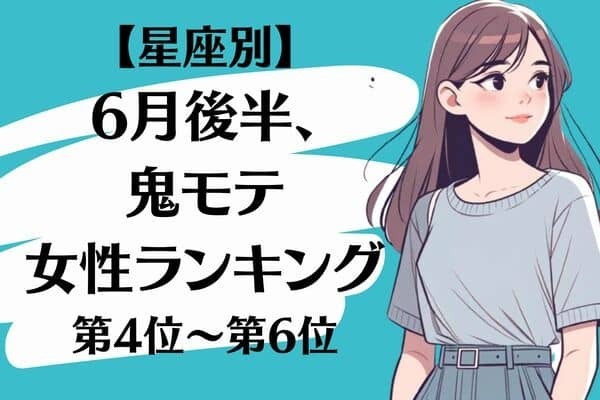 【星座別】６月後半、鬼モテ女性ランキング＜第４位〜第６位＞