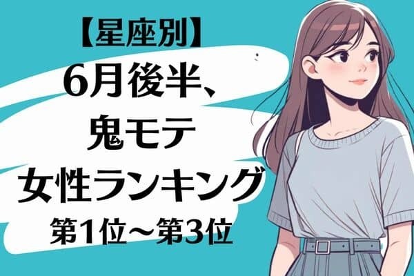 【星座別】６月後半、鬼モテ女性ランキング＜第１位〜第３位＞