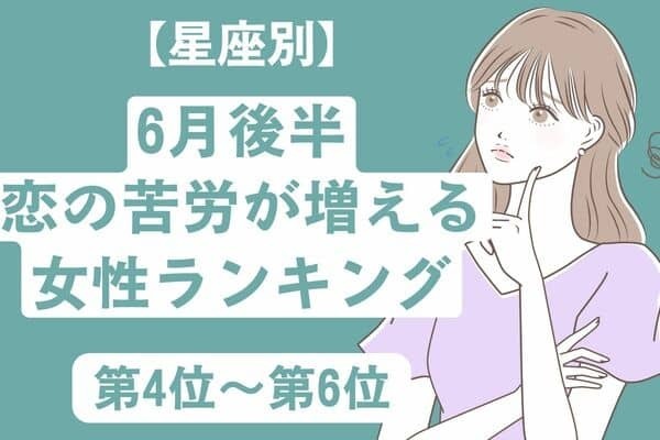 【星座別】６月後半、恋の苦労が増える女性ランキング＜第４位〜第６位＞