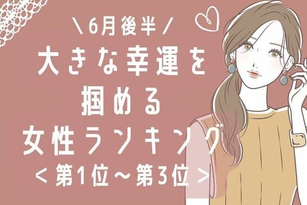 【星座別】６月後半、大きな幸運を掴める女性ランキング＜第１位〜第３位＞