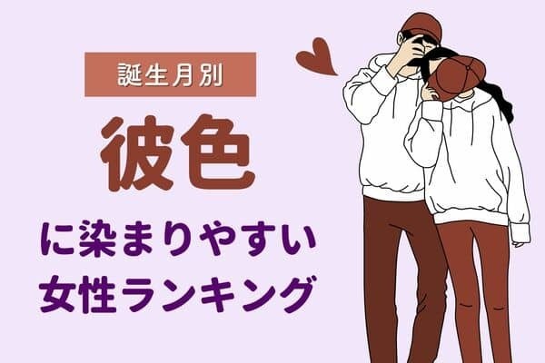 【誕生月別】好きすぎて...♡「彼色に染まりやすい女性」ランキング＜第１位～第３位＞