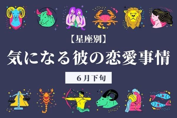 【星座別】６月下旬、気になる彼の最近の恋愛事情＜てんびん座〜うお座＞