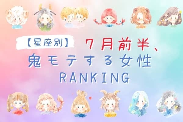【星座別】７月前半、鬼モテ女性ランキング＜第４位～第６位＞
