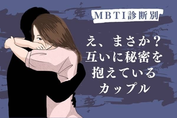 【MBTI診断別】「え、まさか...」お互いに秘密を抱えているカップル＜第４位〜第６位＞