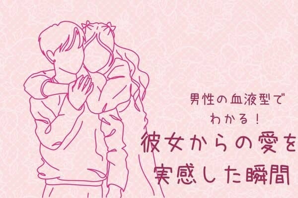 男性の血液型でわかる！彼女からの愛を実感した瞬間＜A型・AB型＞