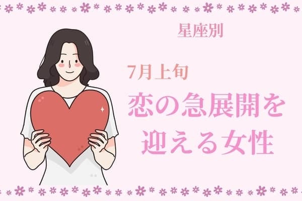 【星座別】７月上旬、恋の急展開を迎える女性ランキング＜第１位～第３位＞