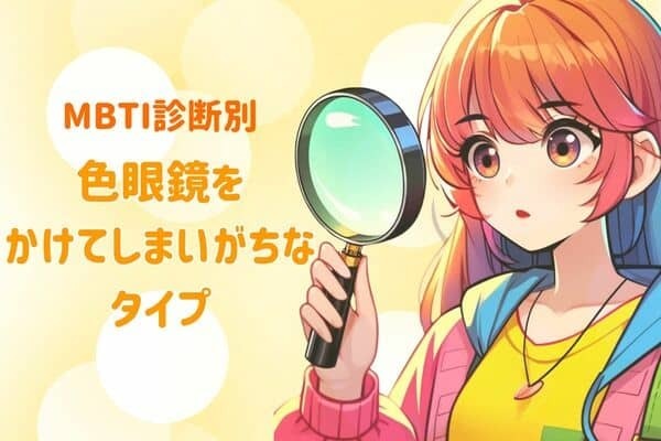 【MBTI診断別】色眼鏡をかけてしまいがちなタイプ〈第１位〜第３位〉
