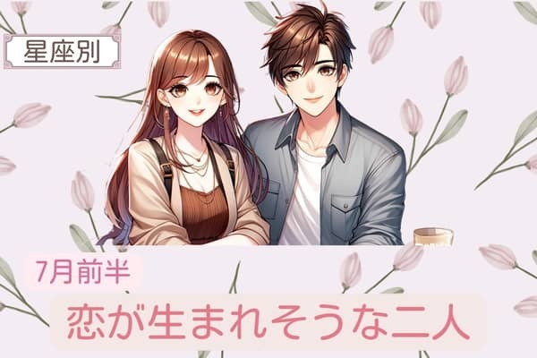 【星座別】７月前半、恋が生まれそうな２人ランキング＜第４位～第６位＞