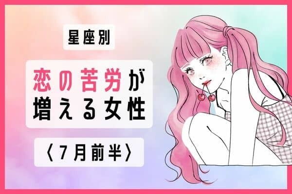 【星座別】７月前半、恋の苦労が増える女性ランキング＜第１位～第３位＞