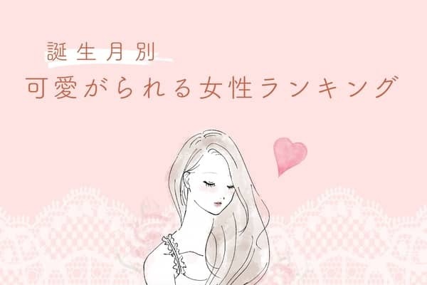 【誕生月別】可愛がられる女性ランキング＜第４位～第６位＞