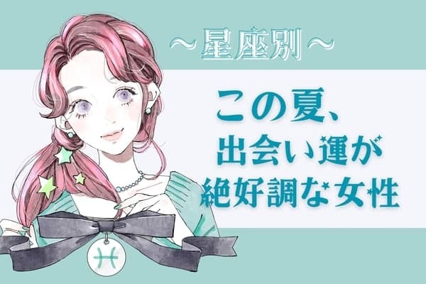 【星座別】７月上旬、出会い運絶好調な女性ランキング＜第４位～第６位＞