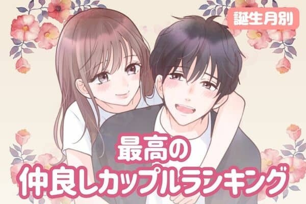 【誕生月別】みんなが憧れる「最高の仲良しカップル」ランキング＜第１位～第３位＞