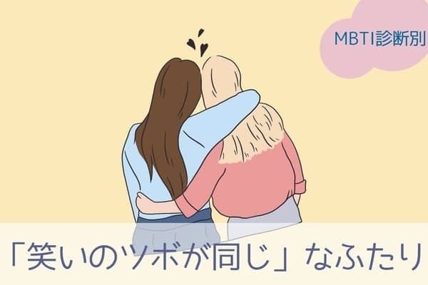 【MBTI診断別】前世でも親友だったかも？！「笑いのツボが同じ」なふたり〈第１位〜第３位〉