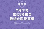 【星座別】７月下旬、気になる彼の最近の恋愛事情＜おひつじ座～おとめ座＞