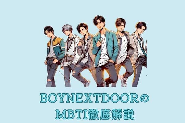 【MBTI診断×BOYNEXTDOOR】親しみやすさとエネルギッシュなパフォーマンス！「BOYNEXTDOOR」の性格を解説！＜テサン・ウナク・イハン＞