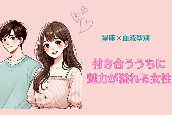 【星座x血液型別】付き合ううちに魅力が溢れる女性ランキング＜第１位～第３位＞