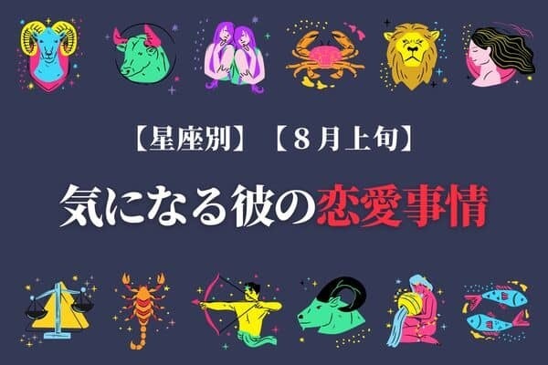 【星座別】８月上旬、気になる彼の最近の恋愛事情＜おひつじ座～おとめ座＞