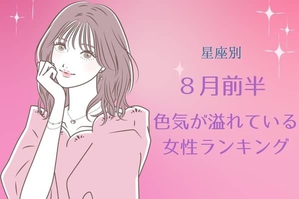 【星座別】８月前半、色気が溢れている女性ランキング＜第４位～第６位＞