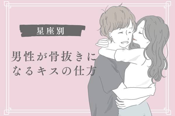 男性の星座でわかる！男性が骨抜きになる「キスの仕方」＜てんびん座～うお座＞