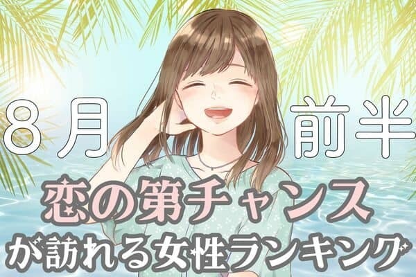 【星座別】８月前半、「恋の大チャンス」が訪れる女性ランキング＜第１位～第３位＞