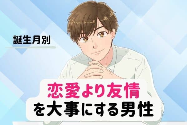 【誕生月別】恋愛より友情を大事にする男性ランキング＜第１位～第３位＞