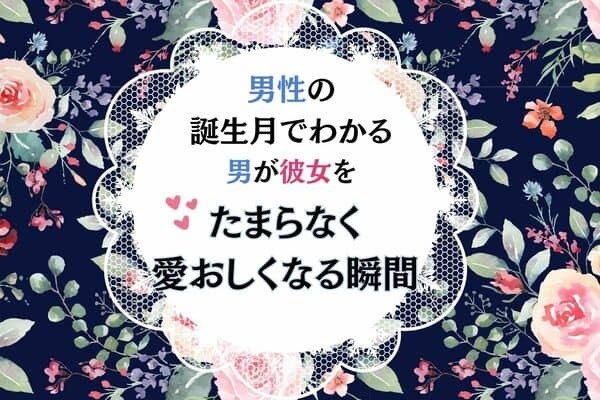 【誕生月別】男性の誕生月でわかる！男が彼女を『たまらなく愛おしくなる瞬間』＜７月〜１２月＞