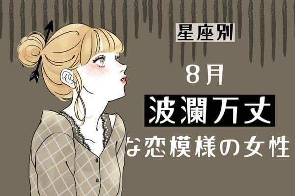 【星座別】８月、波瀾万丈な恋模様の女性ランキング＜第１位～第３位＞