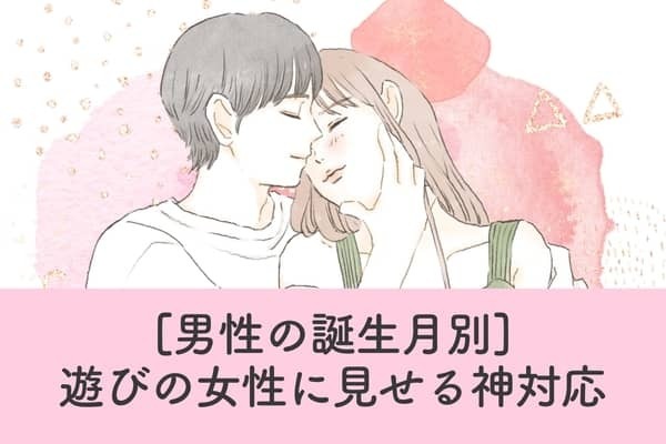 男性の誕生月でわかる！彼が遊びの女性に見せる神対応＜１月〜６月＞