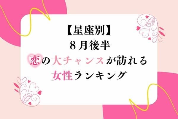 【星座別】８月後半、恋の大チャンスが訪れる女性ランキング＜第４位〜第６位＞