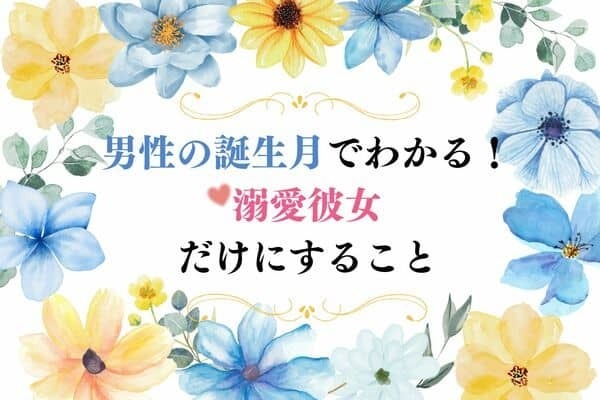 男性の誕生月でわかる！彼が「溺愛彼女だけにすること」＜７月〜１２月＞