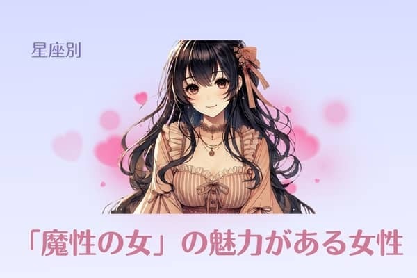 【星座別】「魔性の女」の魅力がある女性ランキング＜第１位～第３位＞