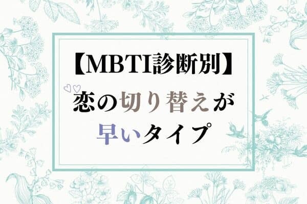 【MBTI診断別】恋の切り替えが早いタイプ＜第１位～第３位＞