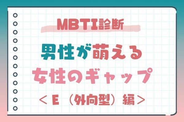 【MBTI診断別】「そんな一面あったの？！」男性が萌える女性のギャップ＜Ｅ（外向型）編＞