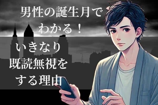 男性の誕生月でわかる！男がいきなり既読無視する理由＜７月〜１２月＞